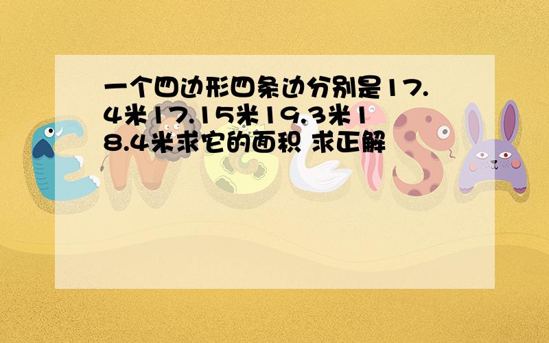 一个四边形四条边分别是17.4米17.15米19.3米18.4米求它的面积 求正解