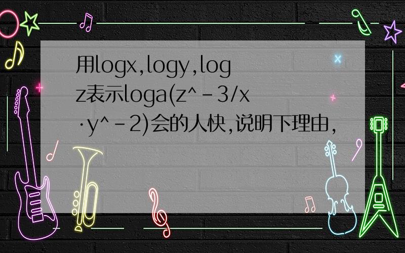 用logx,logy,logz表示loga(z^-3/x·y^-2)会的人快,说明下理由,