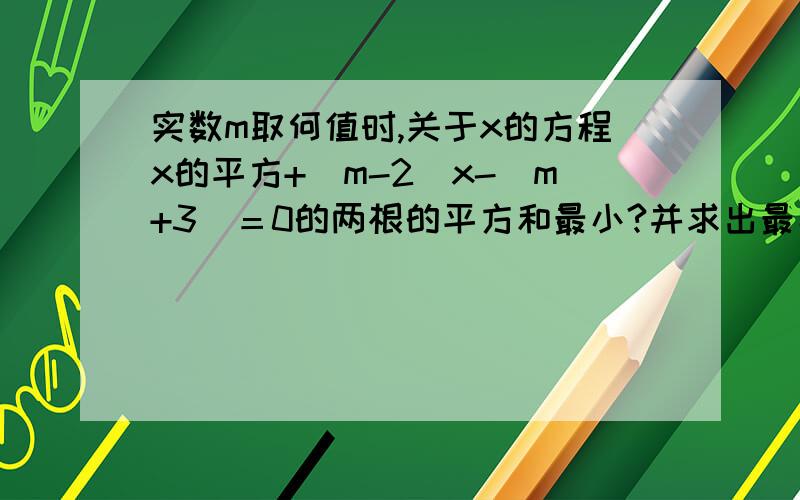 实数m取何值时,关于x的方程x的平方+（m-2）x-（m+3）＝0的两根的平方和最小?并求出最小值.