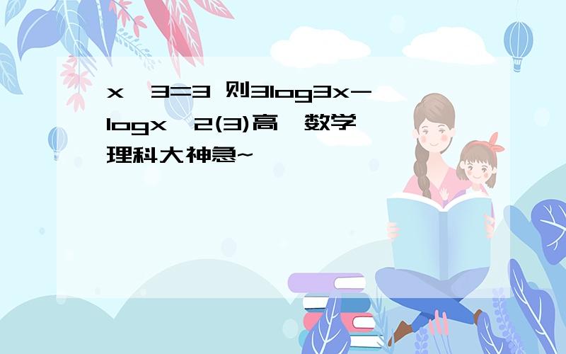 x^3=3 则3log3x-logx^2(3)高一数学 理科大神急~