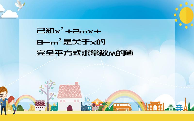 已知x²+2mx+8-m²是关于x的完全平方式求常数M的值