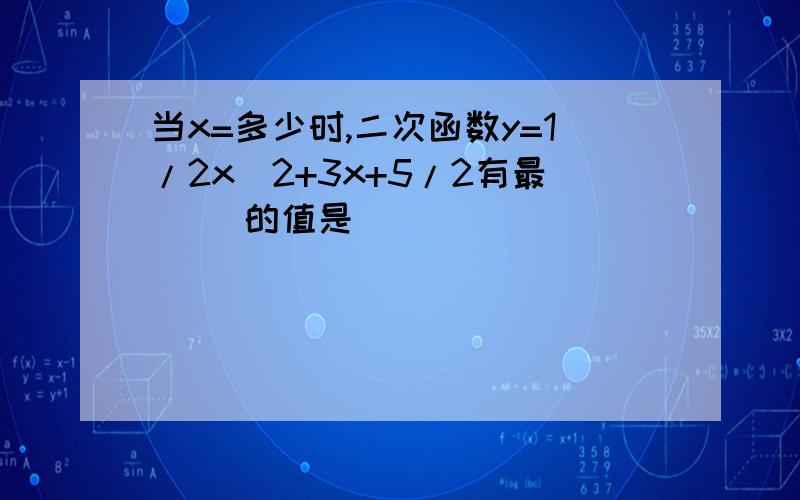 当x=多少时,二次函数y=1/2x^2+3x+5/2有最( )的值是( )