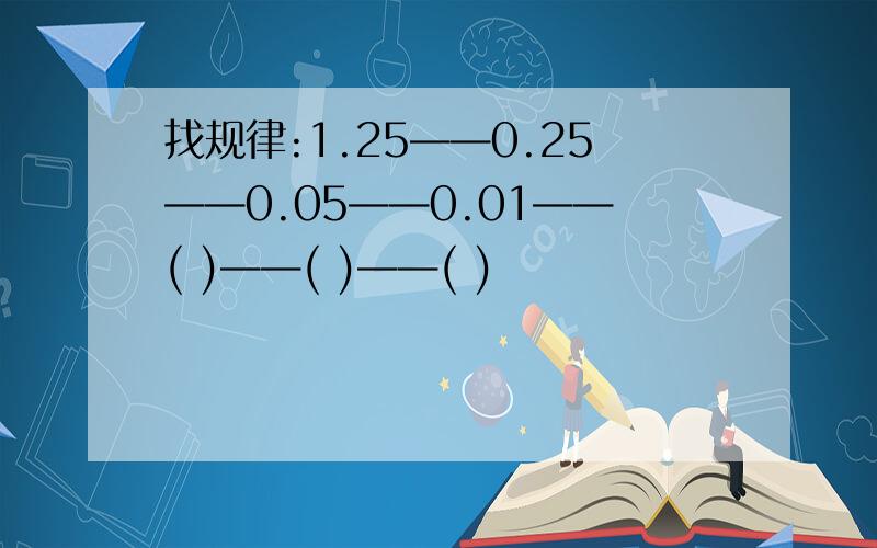 找规律:1.25——0.25——0.05——0.01——( )——( )——( )