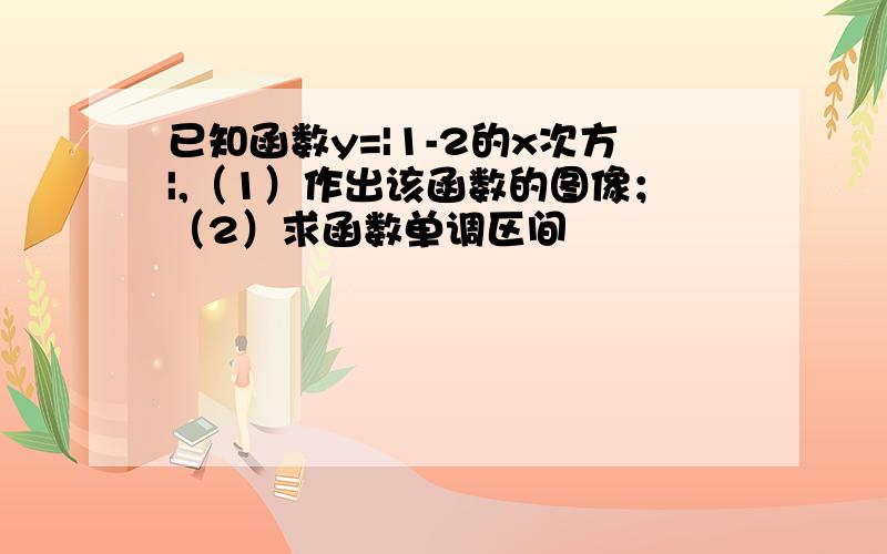 已知函数y=|1-2的x次方|,（1）作出该函数的图像；（2）求函数单调区间