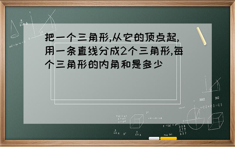 把一个三角形,从它的顶点起,用一条直线分成2个三角形,每个三角形的内角和是多少