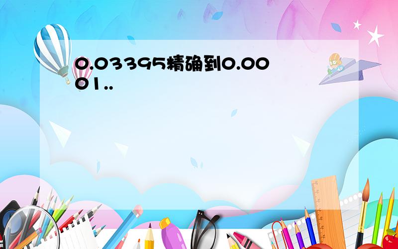 0.03395精确到0.0001..