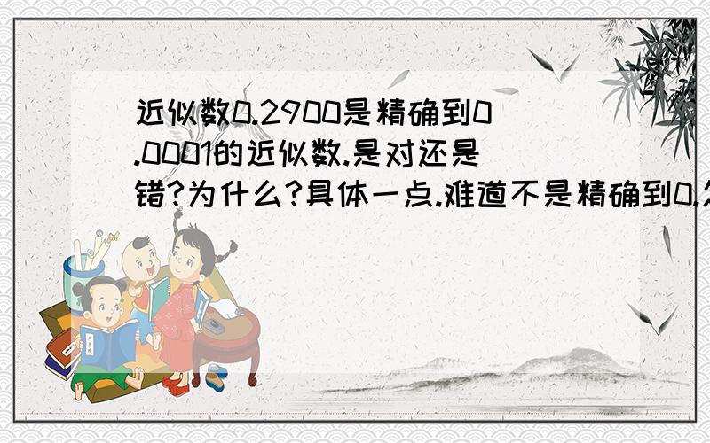 近似数0.2900是精确到0.0001的近似数.是对还是错?为什么?具体一点.难道不是精确到0.怎么会0.0001?