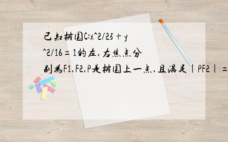 已知椭圆C:x^2/25+y^2/16=1的左,右焦点分别为F1,F2,P是椭圆上一点,且满足|PF2|=|F1F2|,则三角形PF1F2的面积等于＿＿