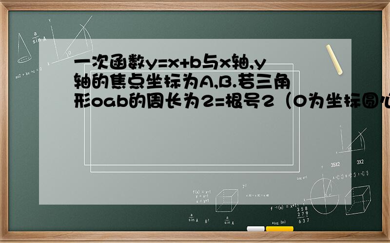 一次函数y=x+b与x轴,y轴的焦点坐标为A,B.若三角形oab的周长为2=根号2（0为坐标圆心）.求b的值