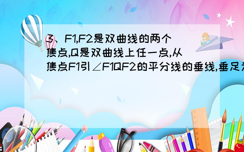 3、F1,F2是双曲线的两个焦点,Q是双曲线上任一点,从焦点F1引∠F1QF2的平分线的垂线,垂足为P,则点P的轨迹为．