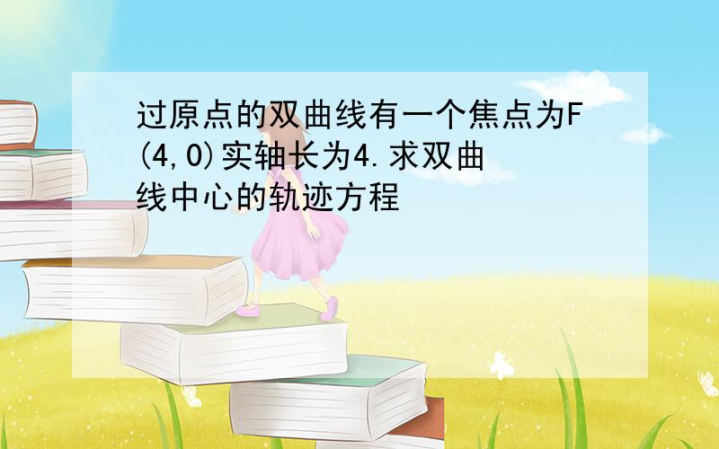 过原点的双曲线有一个焦点为F(4,0)实轴长为4.求双曲线中心的轨迹方程