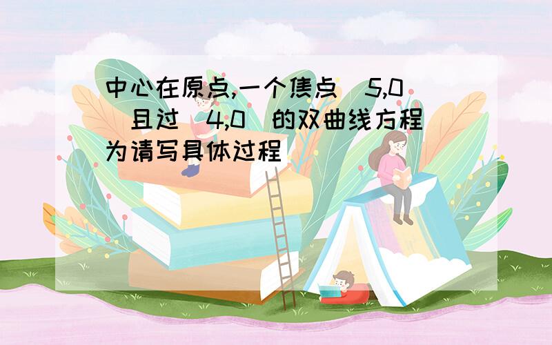 中心在原点,一个焦点（5,0）且过（4,0）的双曲线方程为请写具体过程