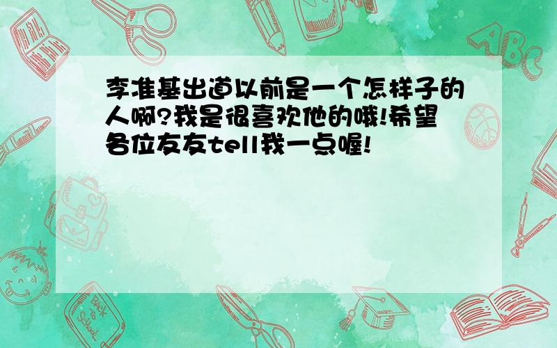 李准基出道以前是一个怎样子的人啊?我是很喜欢他的哦!希望各位友友tell我一点喔!