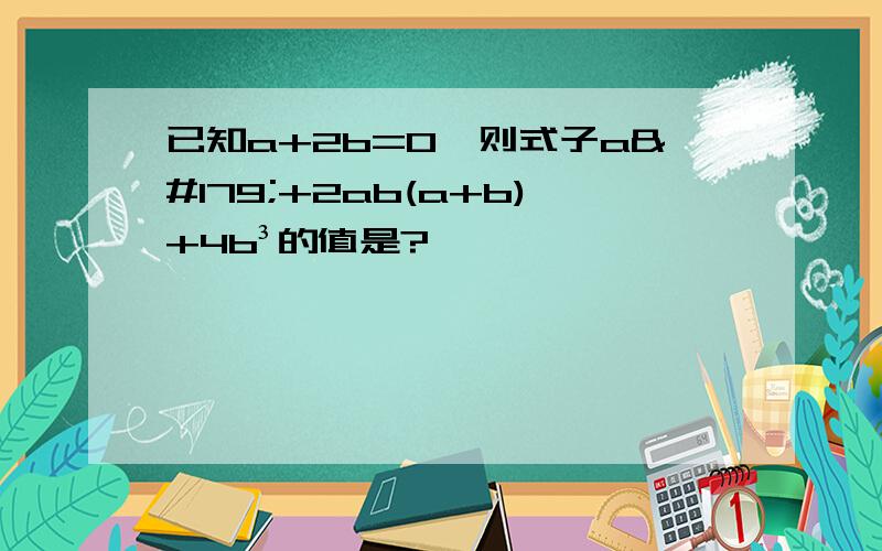 已知a+2b=0,则式子a³+2ab(a+b)+4b³的值是?