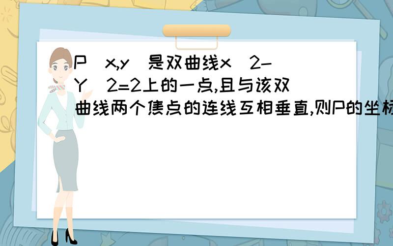 P(x,y)是双曲线x^2-Y^2=2上的一点,且与该双曲线两个焦点的连线互相垂直,则P的坐标为（）