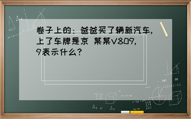 卷子上的：爸爸买了辆新汽车,上了车牌是京 某某V809,9表示什么?