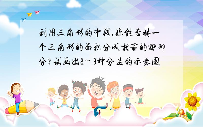 利用三角形的中线,你能否将一个三角形的面积分成相等的四部分?试画出2~3种分法的示意图