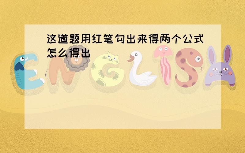 这道题用红笔勾出来得两个公式怎么得出