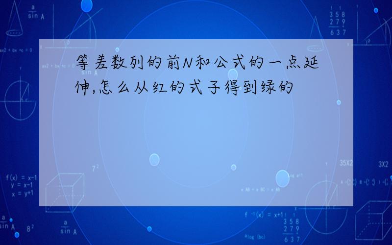 等差数列的前N和公式的一点延伸,怎么从红的式子得到绿的