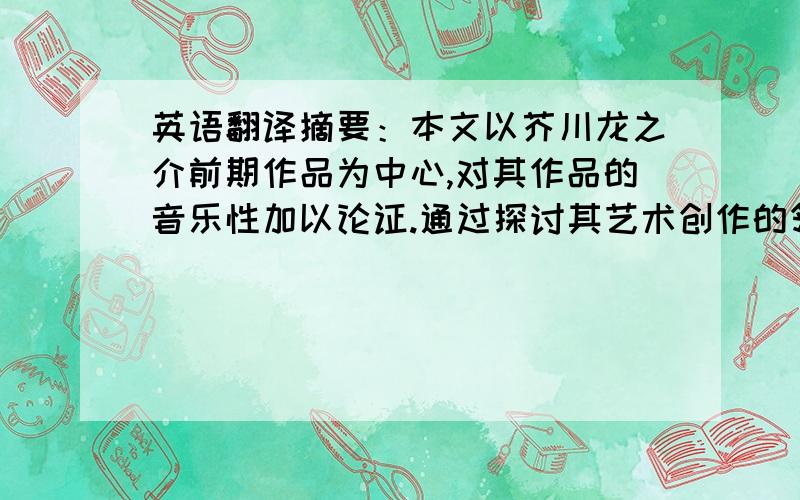 英语翻译摘要：本文以芥川龙之介前期作品为中心,对其作品的音乐性加以论证.通过探讨其艺术创作的领悟和文学战略,使作品呈现多层性、共鸣、余音、和音与复声的反复手法,运用的时间的