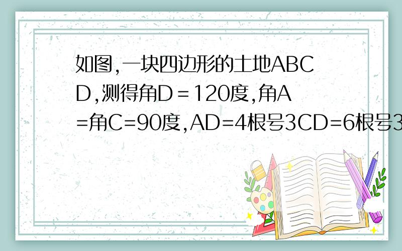 如图,一块四边形的土地ABCD,测得角D＝120度,角A=角C=90度,AD=4根号3CD=6根号3,求这快土地的面积