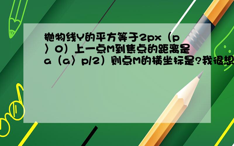 抛物线Y的平方等于2px（p〉0）上一点M到焦点的距离是a（a〉p/2）则点M的横坐标是?我很想知道M点的坐标为什么是二分之小a,