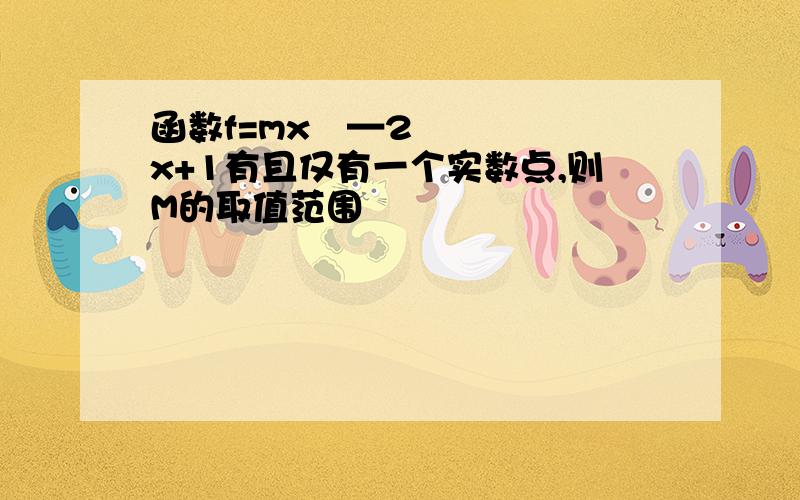 函数f=mx²—2x+1有且仅有一个实数点,则M的取值范围