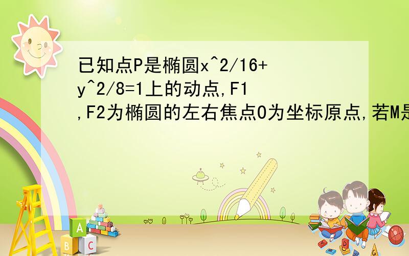 已知点P是椭圆x^2/16+y^2/8=1上的动点,F1,F2为椭圆的左右焦点O为坐标原点,若M是∠F1PF2的角平分线上的一点且向量F1M*向量MP=0,则向量OM的取值范围