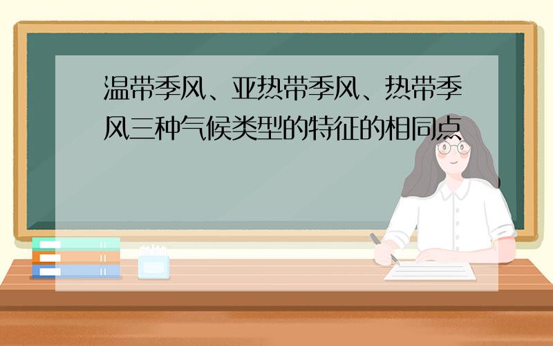 温带季风、亚热带季风、热带季风三种气候类型的特征的相同点