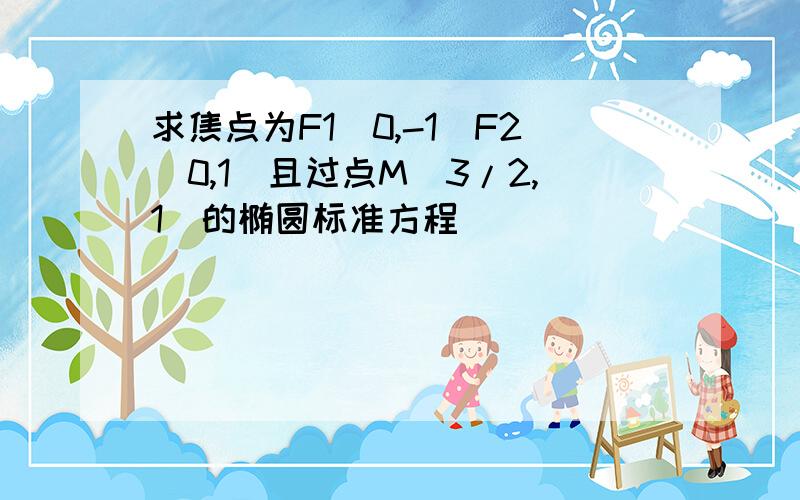 求焦点为F1(0,-1)F2(0,1)且过点M（3/2,1）的椭圆标准方程