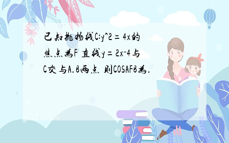 已知抛物线C:y^2=4x的焦点为F 直线y=2x-4与C交与A.B两点 则COSAFB为.