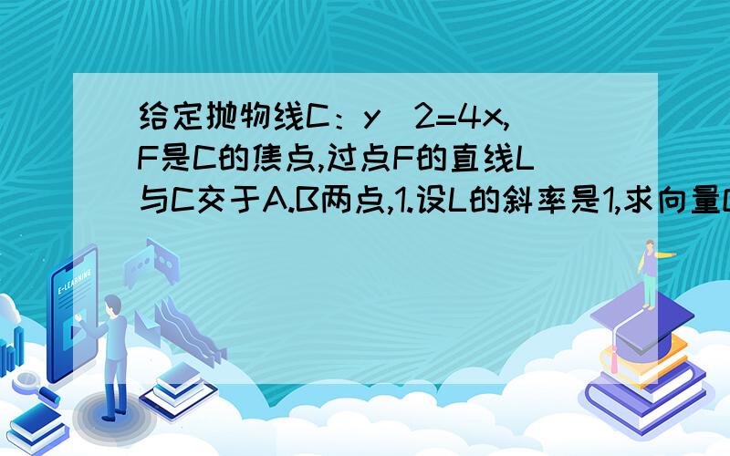 给定抛物线C：y^2=4x,F是C的焦点,过点F的直线L与C交于A.B两点,1.设L的斜率是1,求向量OA和向量OB的夹角.2.设向量FB=x*(向量AF),若x属于[4,9],求L在y轴截距的变化范围.