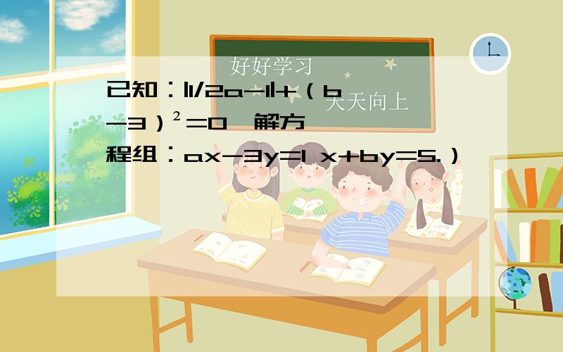 已知：|1/2a-1|+（b-3）²=0,解方程组：ax-3y=1 x+by=5.）