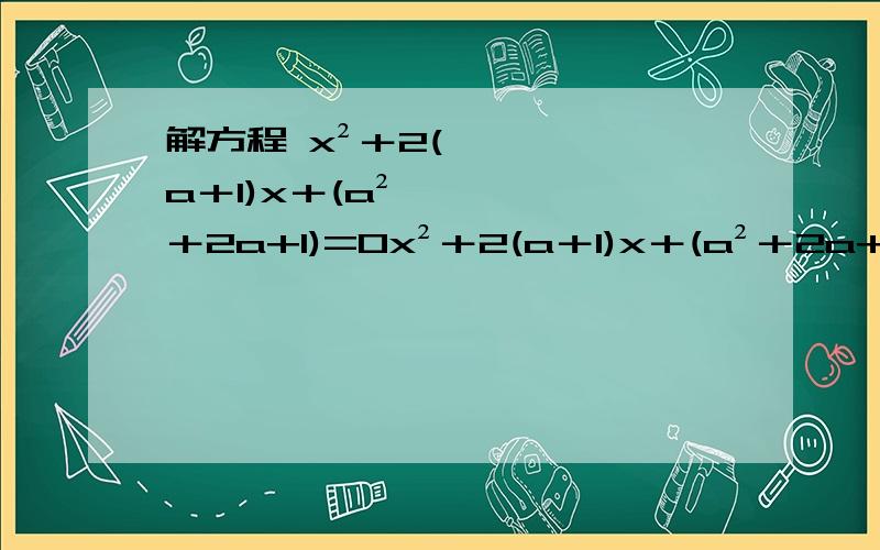 解方程 x²＋2(a＋1)x＋(a²＋2a+1)=0x²＋2(a＋1)x＋(a²＋2a+1)=0 解方程
