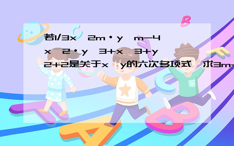 若1/3x^2m·y^m-4x^2·y^3+x^3+y^2+2是关于x,y的六次多项式,求3m+m^2+1的值