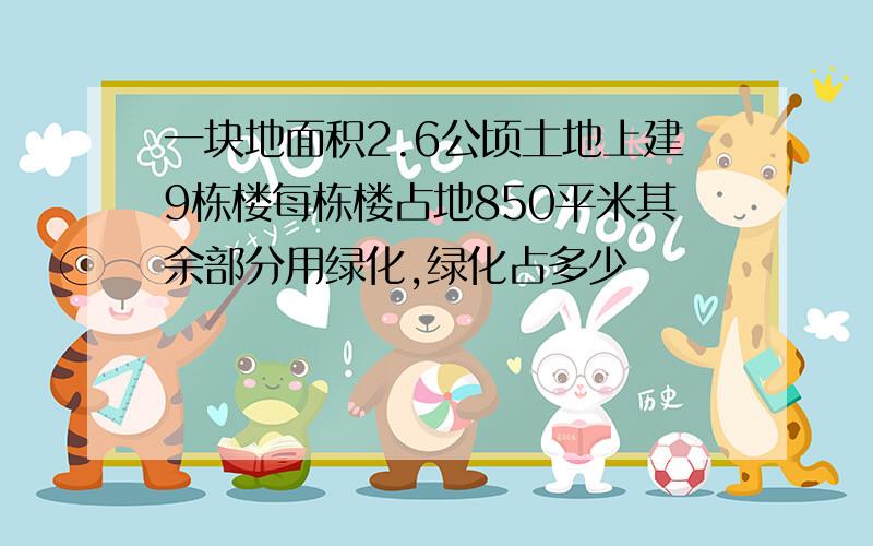 一块地面积2.6公顷土地上建9栋楼每栋楼占地850平米其余部分用绿化,绿化占多少