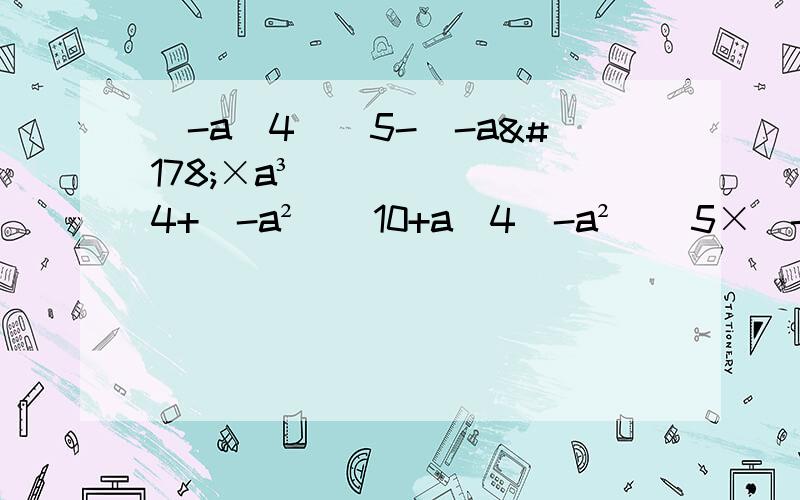 (-a^4)^5-(-a²×a³)^4+(-a²)^10+a^4(-a²)^5×(-a²)³