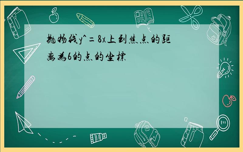 抛物线y^=8x上到焦点的距离为6的点的坐标