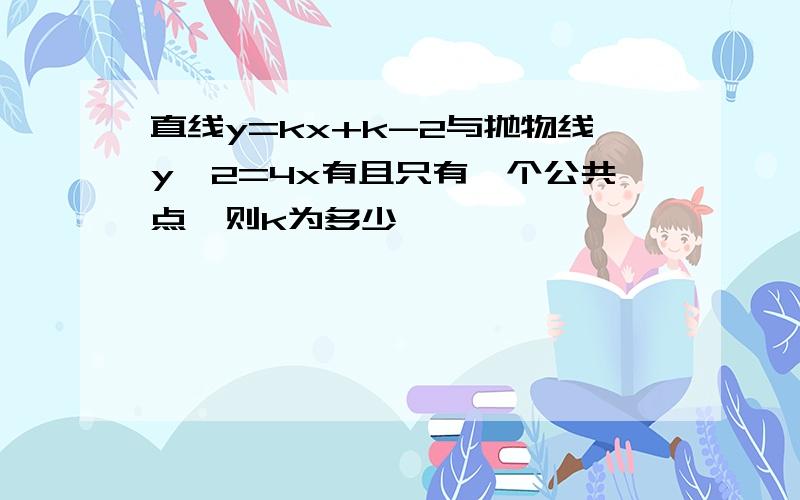 直线y=kx+k-2与抛物线y^2=4x有且只有一个公共点,则k为多少