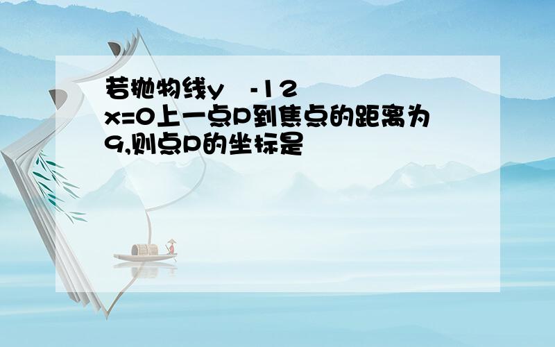 若抛物线y²-12x=0上一点P到焦点的距离为9,则点P的坐标是