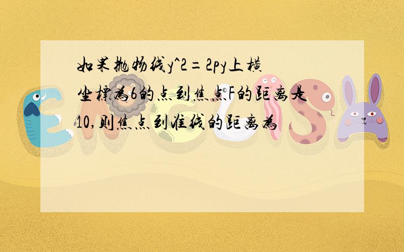 如果抛物线y^2=2py上横坐标为6的点到焦点F的距离是10,则焦点到准线的距离为