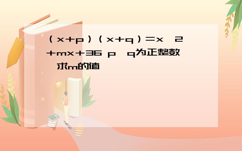 （x＋p）（x＋q）＝x^2＋mx＋36 p,q为正整数,求m的值