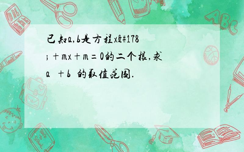 已知a,b是方程x²+mx+m=0的二个根,求a²+b²的取值范围.