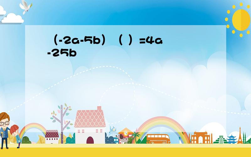 （-2a-5b）（ ）=4a-25b²