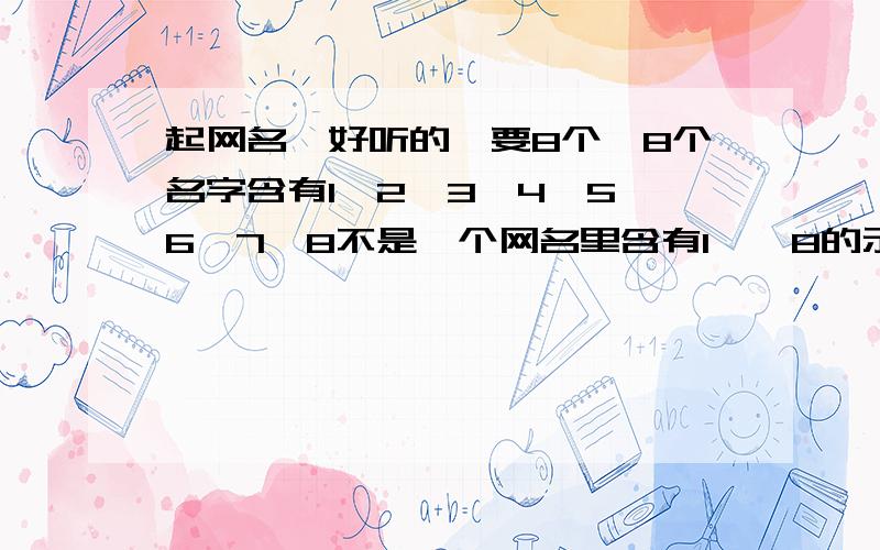 起网名,好听的,要8个,8个名字含有1、2、3、4、5、6、7、8不是一个网名里含有1——8的示例1月的晨曦有你的浮影◆◇2月的黄昏有你的悲伤◆◇3月的夜色有你的侧脸◆◇4月的风里有你的妩媚◆