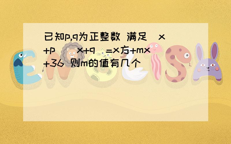 已知p,q为正整数 满足(x+p)(x+q)=x方+mx+36 则m的值有几个