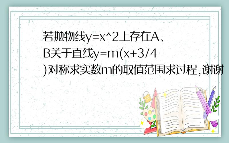 若抛物线y=x^2上存在A、B关于直线y=m(x+3/4)对称求实数m的取值范围求过程,谢谢