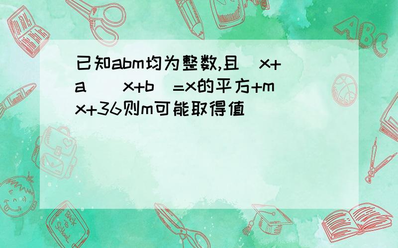 已知abm均为整数,且(x+a)(x+b)=x的平方+mx+36则m可能取得值