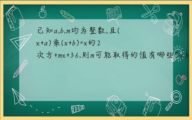 已知a,b,m均为整数,且(x+a)乘(x+b)=x的2次方+mx+36,则m可能取得的值有哪些?a b (以下数字都加正负号,只要a,b同号就可以） 1 36 2 18 3 12 4 9 6 6 m:37,20,15,13,12,-37,-20,-15,-13,-12 如果给这个答案,就请说明是