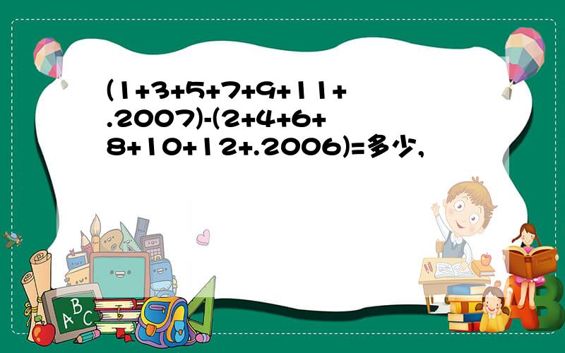 (1+3+5+7+9+11+.2007)-(2+4+6+8+10+12+.2006)=多少,